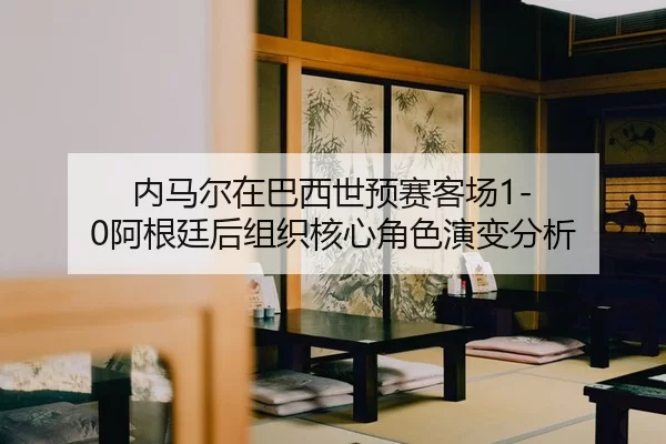 nei-ma-er-zai-ba-xi-shi-yu-sai-ke-chang-a-gen-ting-hou-zu-zhi-he-xin-jue-se-yan-bian-fen-xi-2-787.jpg