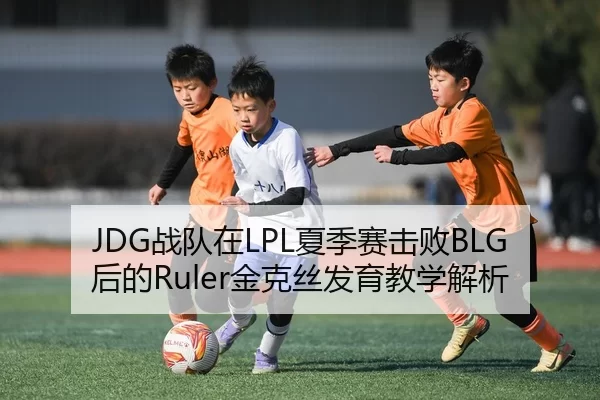 JDG战队在LPL夏季赛击败BLG后的Ruler金克丝发育教学解析