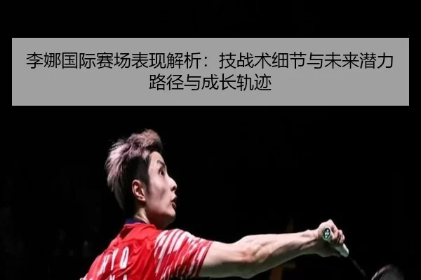 li-na-guo-ji-sai-chang-biao-xian-jie-xi-ji-zhan-shu-xi-jie-yu-wei-lai-qian-li-lu-jing-yu-cheng-zhang-gui-ji-2-276.jpg