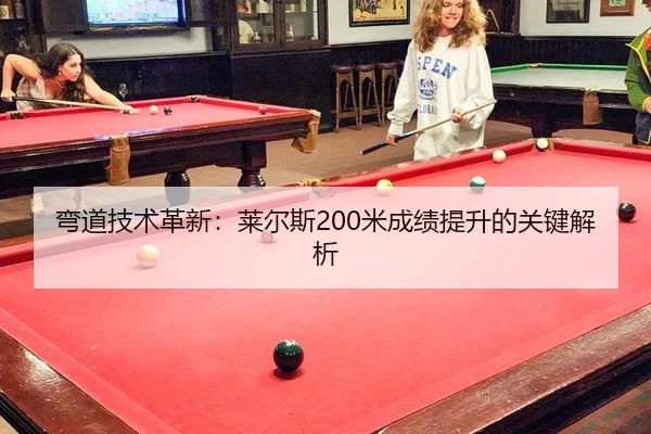 弯道技术革新：莱尔斯200米成绩提升的关键解析