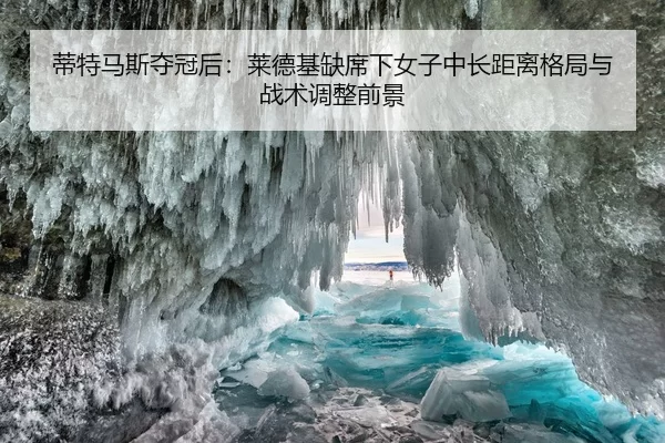蒂特马斯夺冠后：莱德基缺席下女子中长距离格局与战术调整前景