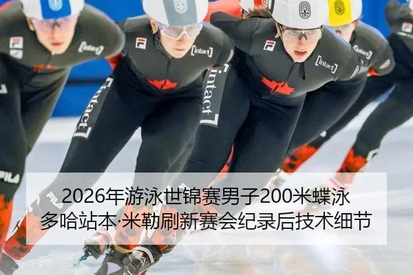 2026年游泳世锦赛男子200米蝶泳多哈站本·米勒刷新赛会纪录后技术细节