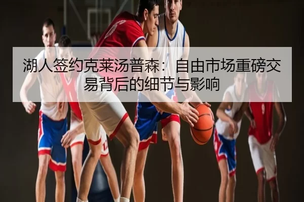 湖人签约克莱汤普森：自由市场重磅交易背后的细节与影响