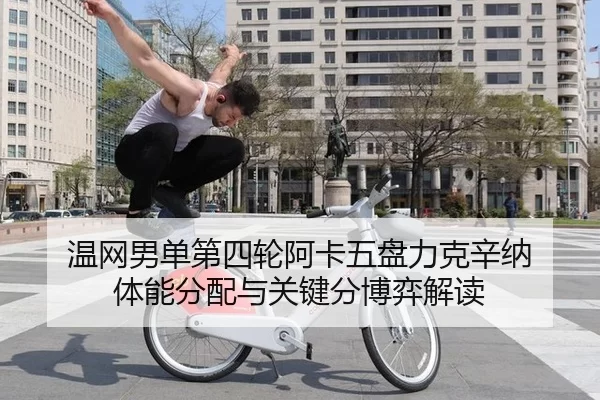 温网男单第四轮阿卡五盘力克辛纳 体能分配与关键分博弈解读