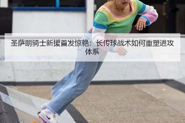 圣萨朗骑士新援首发惊艳：长传球战术如何重塑进攻体系